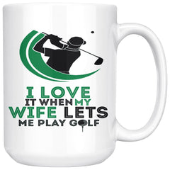 Funny Golfer Mug I Love It When My Wife Lets Me Play Golf 15oz White Coffee Mugs