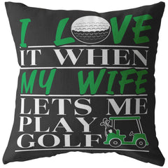 Funny Golfing Pillows I Love It When My Wife Lets Me Play Golf