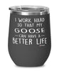 Funny Goose Wine Glass I Work Hard So That My Goose Can Have A Better Life 12oz Stainless Steel Black