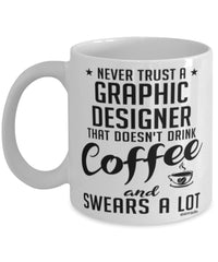 Funny Graphic Designer Mug Never Trust A Graphic Designer That Doesn't Drink Coffee and Swears A Lot Coffee Cup 11oz 15oz White