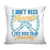 Funny Graphic Pillow Cover I Dont Need Therapy I Just Need To Go Hunting