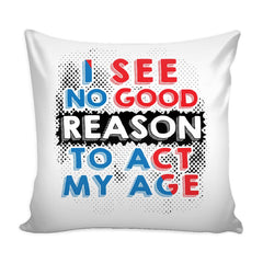 Funny Graphic Pillow Cover I See No Good Reason To Act My Age