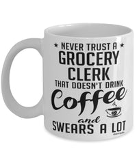 Funny Grocery Clerk Mug Never Trust A Grocery Clerk That Doesn't Drink Coffee and Swears A Lot Coffee Cup 11oz 15oz White