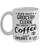 Funny Grocery Clerk Mug Never Trust A Grocery Clerk That Doesn't Drink Coffee and Swears A Lot Coffee Cup 11oz 15oz White