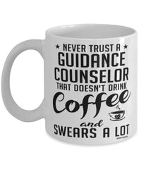 Funny Guidance Counselor Mug Never Trust A Guidance Counselor That Doesn't Drink Coffee and Swears A Lot Coffee Cup 11oz 15oz White