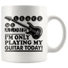 Funny Guitarist Mug Im Only Playing My Guitar Today 11oz White Coffee Mugs