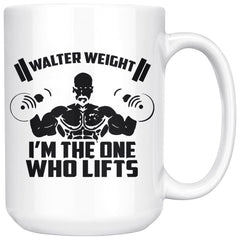 Funny Gym Mug Walter Weight Im The One Who Lifts 15oz White Coffee Mugs