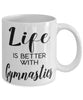 Funny Gymnastics Mug Life Is Better With Gymnastics Coffee Cup 11oz 15oz White