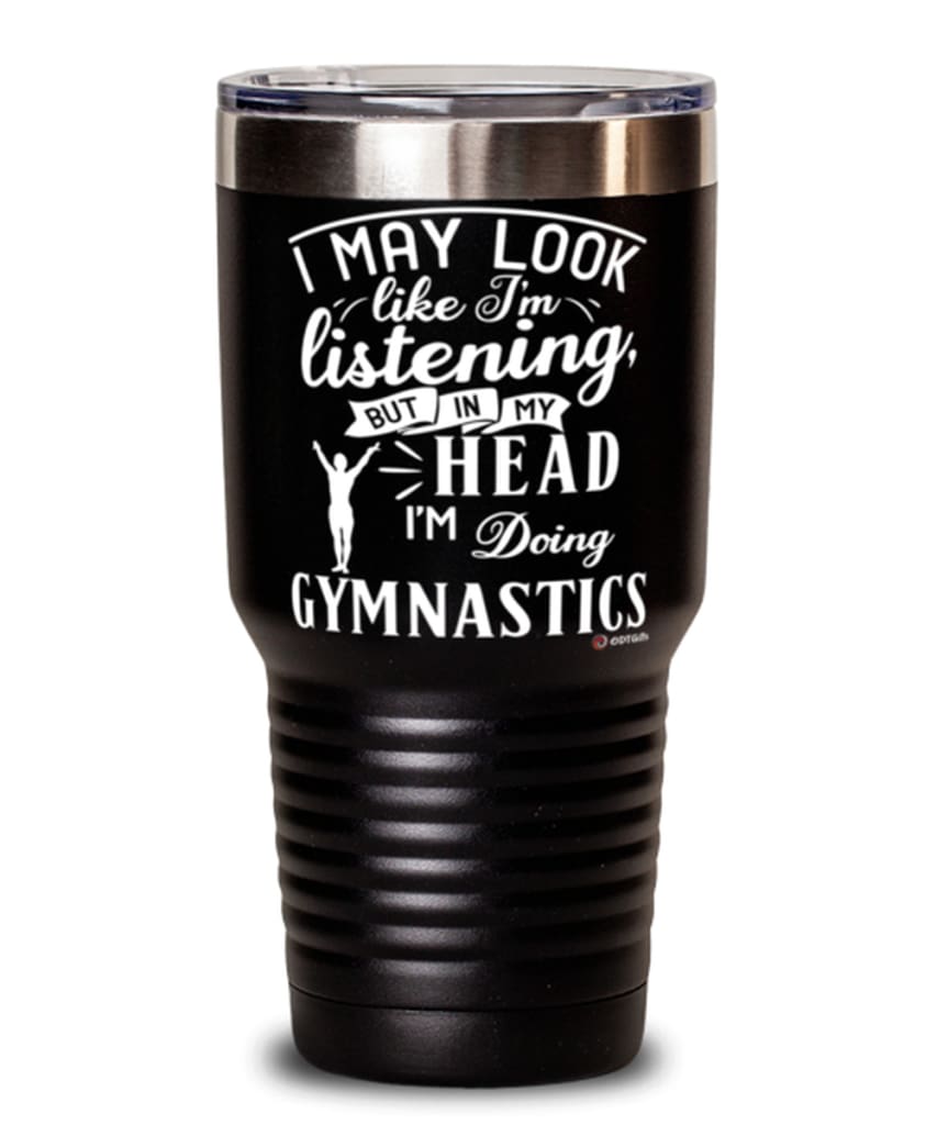 Funny Gymnastics Tumbler I May Look Like I'm Listening But In My Head I'm Doing Gymnastics 30oz Stainless Steel Black