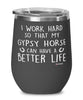 Funny Gypsy Horse Wine Glass I Work Hard So That My Gypsy Horse Can Have A Better Life 12oz Stainless Steel Black