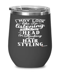 Funny Hair Stylist Wine Glass I May Look Like I'm Listening But In My Head I'm Thinking About Hair Styling 12oz Stainless Steel Black
