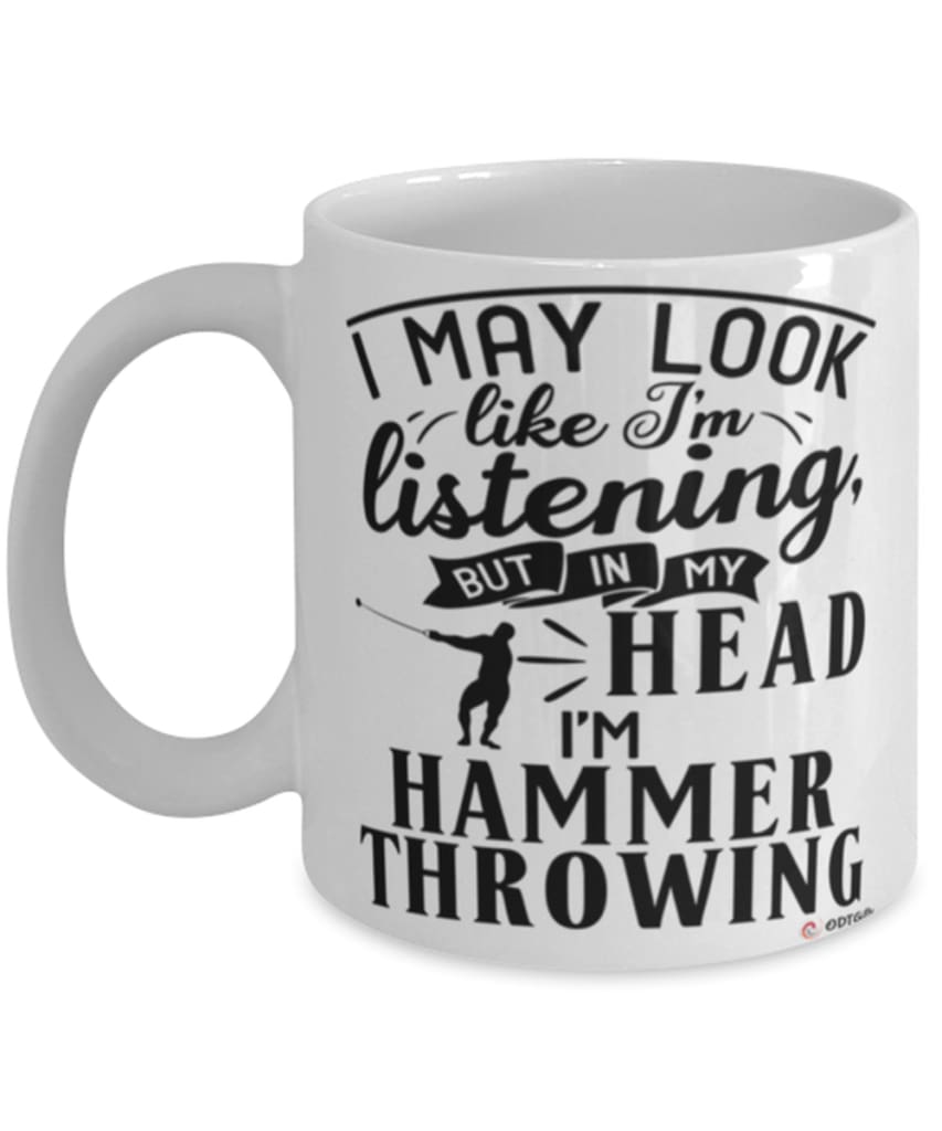 Funny Hammer Throwing Mug I May Look Like I'm Listening But In My Head I'm Hammer Throwing Coffee Cup White
