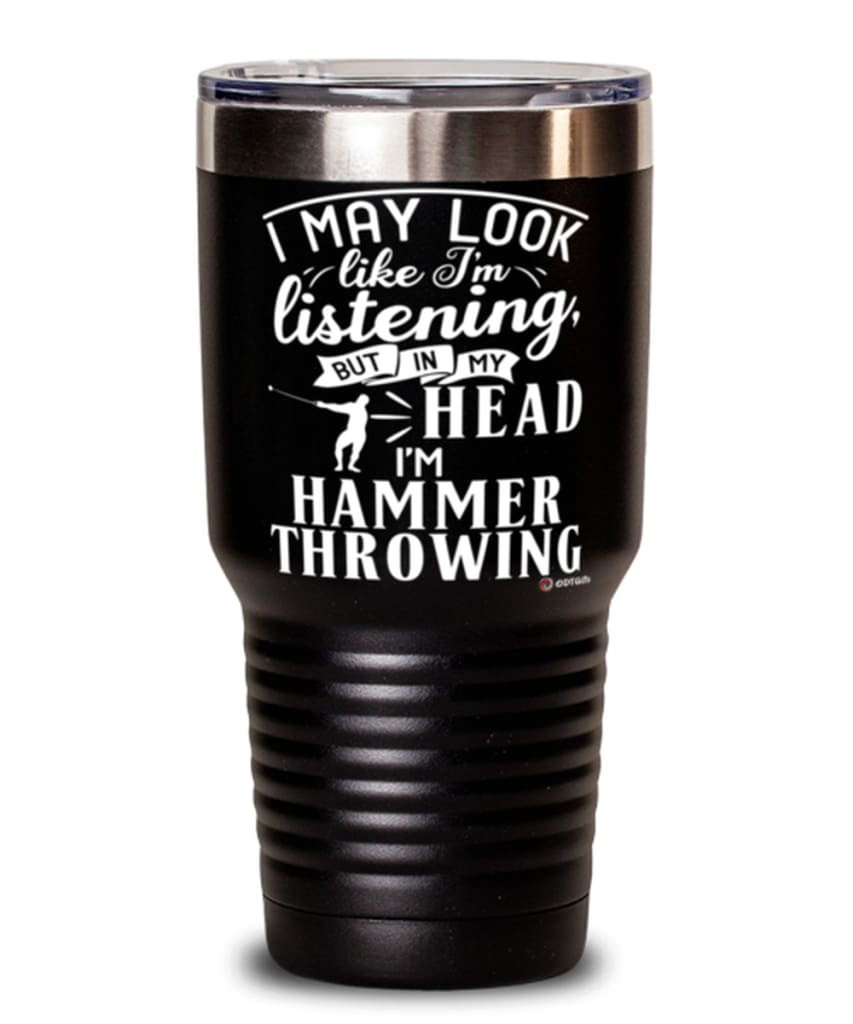 Funny Hammer Throwing Tumbler I May Look Like I'm Listening But In My Head I'm Hammer Throwing 30oz Stainless Steel Black