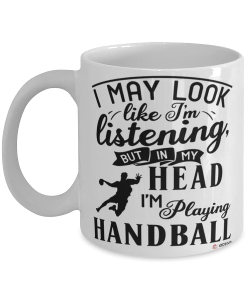 Funny Handball Mug I May Look Like I'm Listening But In My Head I'm Playing Handball Coffee Cup White