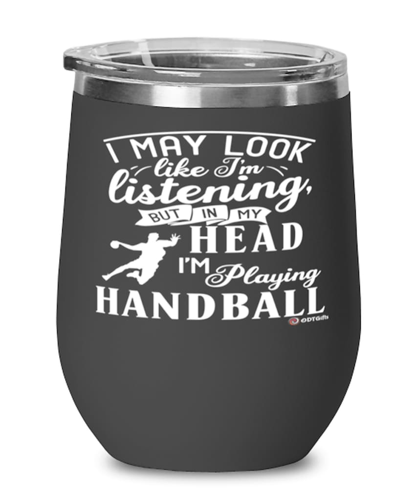 Funny Handball Wine Glass I May Look Like I'm Listening But In My Head I'm Playing Handball 12oz Stainless Steel Black