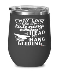Funny Hang Gliding Wine Glass I May Look Like I'm Listening But In My Head I'm Hang gliding 12oz Stainless Steel Black