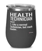 Funny Health Technician Wine Glass Like A Normal Technician But Much Cooler 12oz Stainless Steel Black