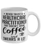 Funny Healthcare Practitioner Mug Never Trust A Healthcare Practitioner That Doesn't Drink Coffee and Swears A Lot Coffee Cup 11oz 15oz White