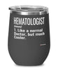 Funny Hematologist Wine Glass Like A Normal Doctor But Much Cooler 12oz Stainless Steel Black