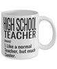 Funny High School Teacher Mug Like A Normal Teacher But Much Cooler Coffee Cup 11oz 15oz White