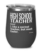 Funny High School Teacher Wine Glass Like A Normal Teacher But Much Cooler 12oz Stainless Steel Black