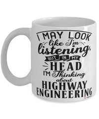 Funny Highway Engineer Mug I May Look Like I'm Listening But In My Head I'm Thinking About Highway Engineering Coffee Cup White