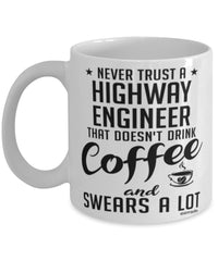 Funny Highway Engineer Mug Never Trust A Highway Engineer That Doesn't Drink Coffee and Swears A Lot Coffee Cup 11oz 15oz White