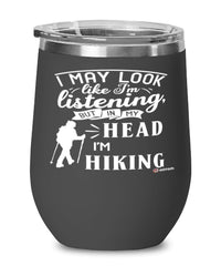 Funny Hiking Wine Glass I May Look Like I'm Listening But In My Head I'm Hiking 12oz Stainless Steel Black