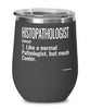Funny Histopathologist Wine Glass Like A Normal Pathologist But Much Cooler 12oz Stainless Steel Black
