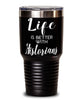 Funny Historian Tumbler Life Is Better With Historians 30oz Stainless Steel Black