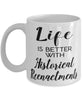 Funny Historical Reenactments Mug Life Is Better With Historical Reenactments Coffee Cup 11oz 15oz White