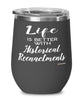 Funny Historical Reenactments Wine Glass Life Is Better With Historical Reenactments 12oz Stainless Steel Black