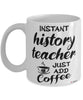 Funny History Teacher Mug Instant History Teacher Just Add Coffee Cup White