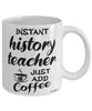 Funny History Teacher Mug Instant History Teacher Just Add Coffee Cup White