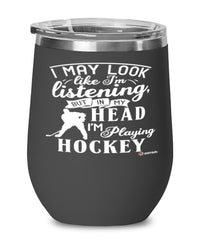 Funny Hockey Wine Glass I May Look Like I'm Listening But In My Head I'm Playing Hockey 12oz Stainless Steel Black