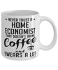 Funny Home Economist Mug Never Trust A Home Economist That Doesn't Drink Coffee and Swears A Lot Coffee Cup 11oz 15oz White