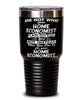 Funny Home Economist Tumbler Ask Not What Your Home Economist Can Do For You 30oz Stainless Steel Black
