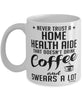 Funny Home Health Aide Mug Never Trust A Home Health Aide That Doesn't Drink Coffee and Swears A Lot Coffee Cup 11oz 15oz White