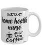 Funny Home Health Nurse Mug Instant Home Health Nurse Just Add Coffee Cup White