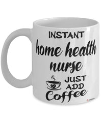 Funny Home Health Nurse Mug Instant Home Health Nurse Just Add Coffee Cup White