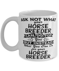 Funny Horse Breeder Mug Ask Not What Your Horse Breeder Can Do For You Coffee Cup 11oz 15oz White