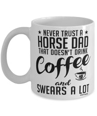 Funny Horse Dad Mug Never Trust A Horse Dad That Doesn't Drink Coffee and Swears A Lot Coffee Cup 11oz 15oz White