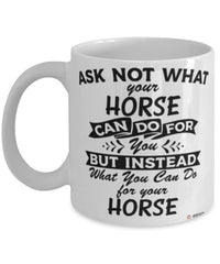 Funny Horse Mug Ask Not What Your Horse Can Do For You Coffee Cup 11oz 15oz White