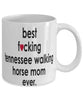 Funny Horse Mug B3st F-cking Tennessee Walking Horse Mom Ever Coffee Cup White