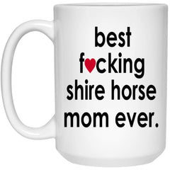 Funny Horse Mug Gift Best F-cking Shire Horse Mom Ever Coffee Cup 15oz White 21504