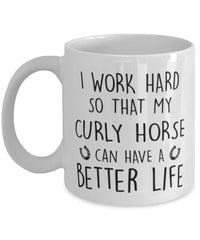 Funny Horse Mug I Work Hard So That My Curly Horse Can Have A Better Life Coffee Mug 11oz White