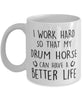 Funny Horse Mug I Work Hard So That My Drum Horse Can Have A Better Life Coffee Mug 11oz White