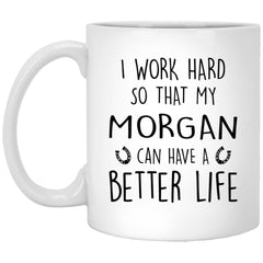 Funny Horse Mug I Work Hard So That My Morgan Can Have A Better Life Coffee Mug 11oz White XP8434