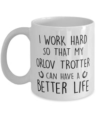 Funny Horse Mug I Work Hard So That My Orlov Trotter Can Have A Better Life Coffee Mug 11oz White