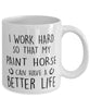 Funny Horse Mug I Work Hard So That My Paint Horse Can Have A Better Life Coffee Mug 11oz White